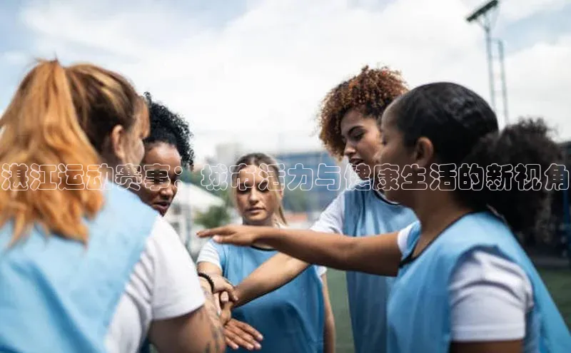 湛江运动赛事：城市活力与健康生活的新视角